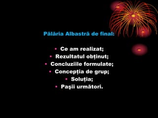 Pălăria Albastră de final:Ce am realizat;Rezultatul obţinut;Concluziile formulate;Concepţia de grup;Soluţia;Paşii următori.