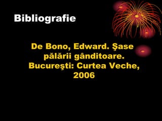 Bibliografie De Bono, Edward. Şasepălăriigânditoare. Bucureşti: CurteaVeche, 2006 