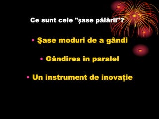 Ce sunt cele "şase pălării"?Şase moduri de a gândiGândirea în paralelUn instrument de inovaţie