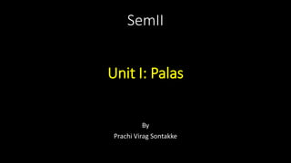 SemII
Unit I: Palas
By
Prachi Virag Sontakke
 