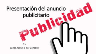 Presentación del anuncio
publicitario
Por
Carlos Astrain e Iker González
 