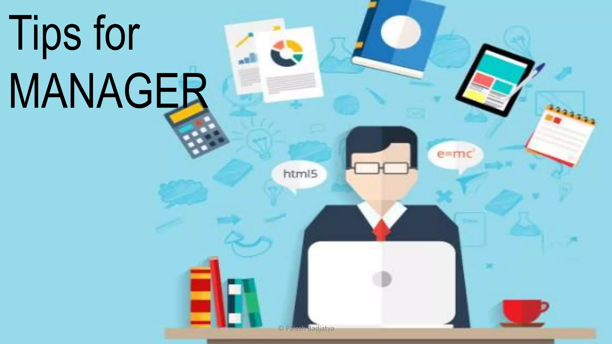 © Palash Badjatya
Tips for
MANAGER
 