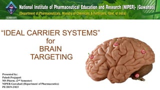 “IDEAL CARRIER SYSTEMS”
for
BRAIN
TARGETING
Presented by:
Palash Prajapati
MS Pharm. (2nd Semester)
NIPER-Guwahati (Department of Pharmaceutics)
PE/2019-2/023
 