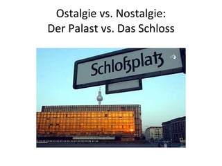 Ostalgie vs. Nostalgie: Der Palast vs. Das Schloss 