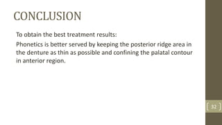 CONCLUSION
To obtain the best treatment results:
Phonetics is better served by keeping the posterior ridge area in
the denture as thin as possible and confining the palatal contour
in anterior region.
32
 
