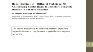 8
This review article deals with different methods of palatine
rugae duplication in complete denture prosthesis to improve
phonetics
 