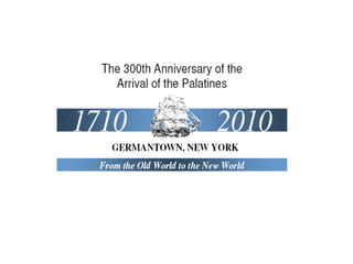 The 300th Anniversary of the
  Arrival of the Palatines


1710             2010
  GERMANTOWN, NEW YORK
 