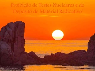 Proibição de Testes Nucleares e de
Depósito de Material Radioativo
 