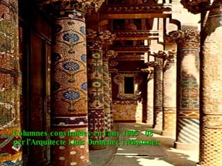 Columnes construïdes en l’any 1905 - 08  per l’Arquitecte Lluís Domènec i Montaner .  