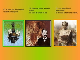                             10. A dins tot és fantasia i sublim imatgeria.   11. Sota un salze, Anselm Clavé fa cara d'estar-hi bé.   12. Les valquíries i Beethoven la mirada a tots ens roben.   