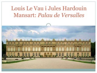 Louis Le Vau i Jules Hardouin
Mansart: Palau de Versalles

 