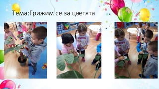 Тема:Грижим се за цветята
 