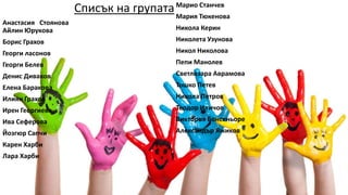 Списък на групата
Анастасия Стоянова
Айлин Юрукова
Борис Грахов
Георги ласонов
Георги Белев
Денис Диваков
Елена Баракова
Илиян Грахов
Ирен Георгиева
Ива Сеферова
Йозгюр Сапчи
Карен Харби
Лара Харби
Марио Станчев
Мария Тюкенова
Никола Керин
Николета Узунова
Никол Николова
Пепи Манолев
Светлозара Аврамова
Тошко Петев
Никола Петров
Теодор Иличов
Виктороя Бонсеньоре
Александър Яжиков
 