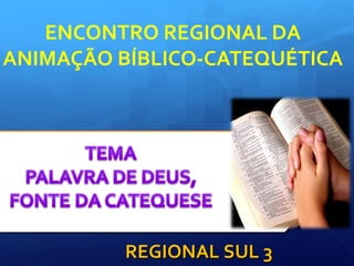  
ENCONTRO REGIONAL DA 
ANIMAÇÃO BÍBLICO-CATEQUÉTICA
REGIONAL SUL 3REGIONAL SUL 3
 