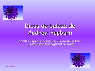 Dicas de beleza de Audrey Hepburn O texto a seguir foi escrito por ela, quando pediram que revelasse seus segredos de beleza. Ligue o som! 