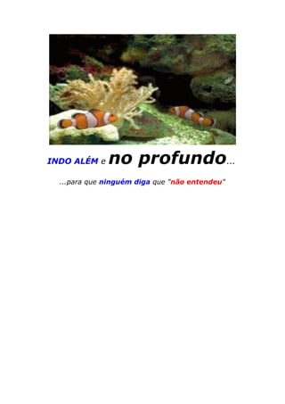 INDO ALÉM e no profundo...
...para que ninguém diga que "não entendeu"
 