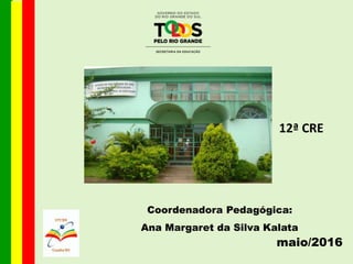 Coordenadora Pedagógica:
Ana Margaret da Silva Kalata
maio/2016
12ª CRE
 