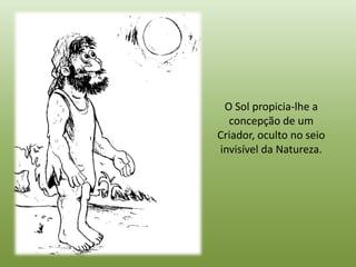 O Sol propicia-lhe a
  concepção de um
Criador, oculto no seio
invisível da Natureza.
 