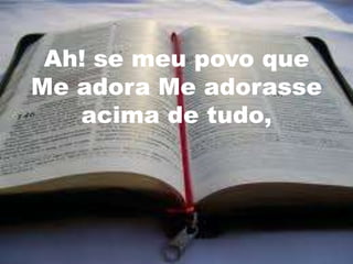 Ah! se meu povo que
Me adora Me adorasse
   acima de tudo,
 