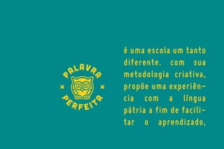 é uma escola um tanto
diferente. com sua
metodologia criativa,
propõe uma experiência com a língua
pátria a fim de facilitar o aprendizado,

 