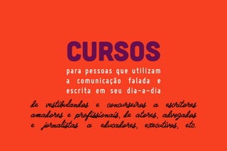 cursos
p a ra p e s s o a s q u e u t i l i z a m
a comunicação falada e
escrita em seu dia-a-dia

 