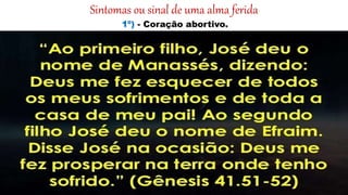 Sintomas ou sinal de uma alma ferida
1º) - Coração abortivo.
 