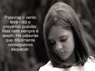 Palavras o vento leva - diz o provérbio popular. Mas nem sempre é assim. Há palavras que dificilmente conseguimos esquecer. 