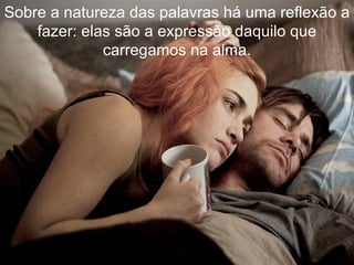 Sobre a natureza das palavras há uma reflexão a fazer: elas são a expressão daquilo que carregamos na alma. 