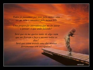 Todos já passamos por isso, pelo menos uma vez na vida e causamos pelo menos três. Uma proporção aterradora que me fez parar e pensar: o que ando falando?  Será que eu me queixo tanto de algo ruim que me fizeram e faço o mesmo todos os dias?  Será que estou usando uma das minhas ferramentas sem escrúpulos? 