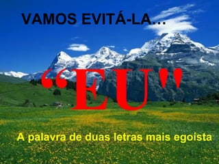 A palavra de duas letras mais egoísta “ EU" VAMOS EVITÁ-LA… 