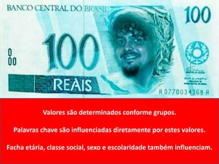 Valores são determinados conforme grupos.Palavras chave são influenciadas diretamente por estes valores.Facha etária, classe social, sexo e escolaridade também influenciam.