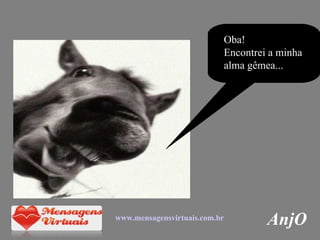 Oba! Encontrei a minha alma gêmea... AnjO www.mensagensvirtuais.com.br 
