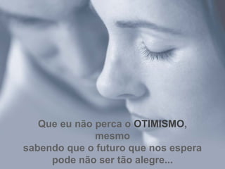 Que eu não perca o  OTIMISMO , mesmo sabendo que o futuro que nos espera pode não ser tão alegre... 