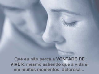 Que eu não perca a  VONTADE DE VIVER , mesmo sabendo que a vida é, em muitos momentos, dolorosa...   