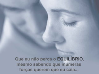 Que eu não perca o  EQUILÍBRIO , mesmo sabendo que inúmeras  forças querem que eu caia...   