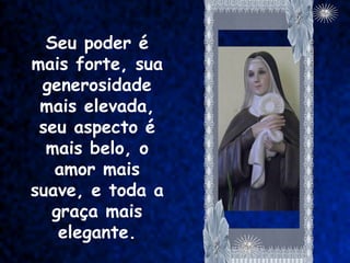 Seu poder é
mais forte, sua
 generosidade
 mais elevada,
 seu aspecto é
  mais belo, o
   amor mais
suave, e toda a
   graça mais
    elegante.
 