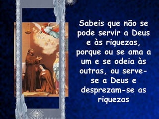Sabeis que não se
pode servir a Deus
   e às riquezas,
porque ou se ama a
 um e se odeia às
 outras, ou serve-
    se a Deus e
 desprezam-se as
      riquezas
 