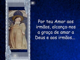 Por teu Amor aos
irmãos, alcança-nos
 a graça de amar a
Deus e aos irmãos...
 
