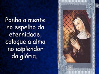 Ponha a mente
no espelho da
 eternidade,
coloque a alma
 no esplendor
  da glória.
 