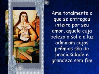Ame totalmente o
  que se entregou
   inteiro por seu
 amor, aquele cuja
beleza o sol e a luz
   admiram cujos
  prêmios são de
   preciosidade e
grandeza sem fim
 