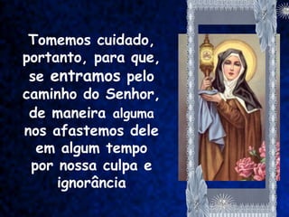 Tomemos cuidado,
portanto, para que,
 se entramos pelo
caminho do Senhor,
 de maneira alguma
nos afastemos dele
  em algum tempo
 por nossa culpa e
     ignorância
 