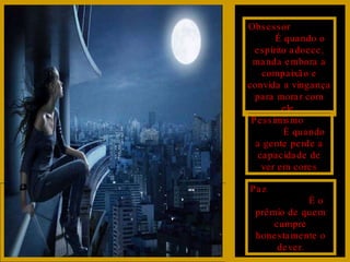 Obsessor  É quando o espírito adoece, manda embora a compaixão e convida a vingança para morar com ele. Pessimismo  É quando a gente perde a capacidade de ver em cores Paz  É o prêmio de quem cumpre honestamente o dever. 