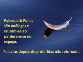 Palavras & Penas
são análogas e
cruzam-se ao
perderem-se no
espaço.
Palavras depois de proferidas não retornam.
 