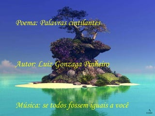 Poema: Palavras cintilantes Autor: Luiz Gonzaga Pinheiro Música: se todos fossem iguais a você 