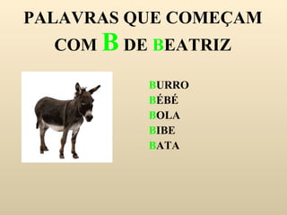PALAVRAS QUE COMEÇAM COM  B  DE  B EATRIZ B URRO B ÉBÉ B OLA B IBE B ATA 