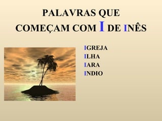 PALAVRAS QUE COMEÇAM COM  I  DE  I NÊS I GREJA I LHA I ARA I NDIO 