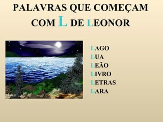 PALAVRAS QUE COMEÇAM COM  L  DE  L EONOR L AGO L UA L EÃO L IVRO L ETRAS L ARA 