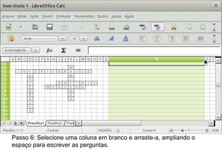 Passo 6: Selecione uma coluna em branco e arraste-a, ampliando o
espaço para escrever as perguntas.
 