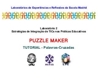 Laboratórios de Experiências e Reflexões da Escola Madrid
LEREM
Laboratório 2
Estratégias de Integração de TICs nas Práticas Educativas
PUZZLE MAKER
TUTORIAL - Palavras-Cruzadas
UFRJ
 