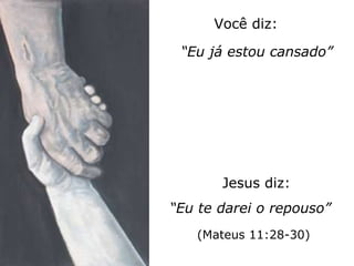 Você diz: “ Eu já estou cansado” Jesus diz: “ Eu te darei o repouso” (Mateus 11:28-30) 